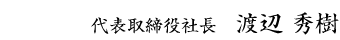 代表取締役社長　渡辺　秀樹