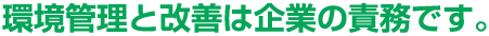 環境管理と改善は企業の責務です。